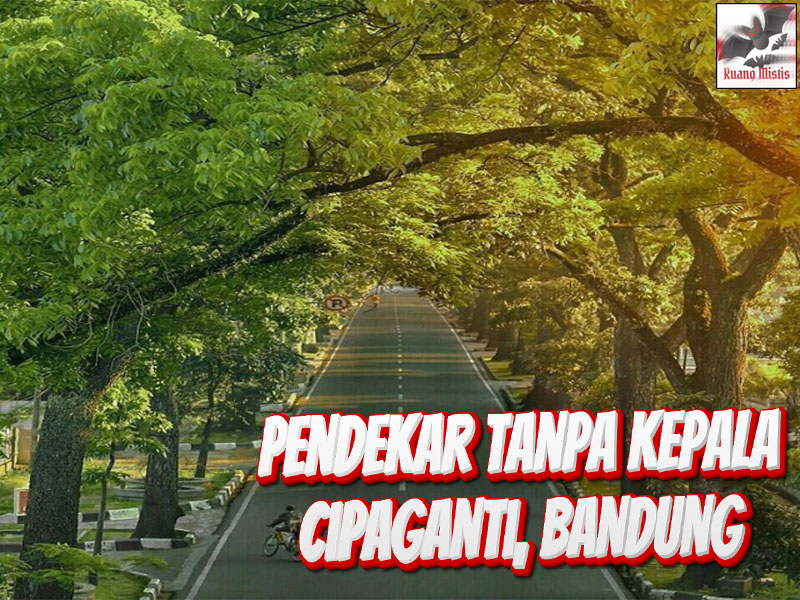 Pendekar Tanpa Kepala Dalam Ruang Mistis Cipaganti, Bandung